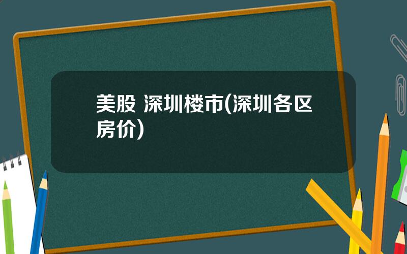 美股 深圳楼市(深圳各区房价)